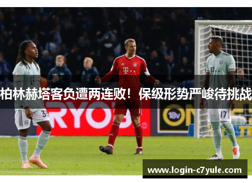 柏林赫塔客负遭两连败！保级形势严峻待挑战