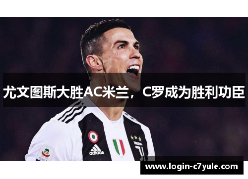 尤文图斯大胜AC米兰，C罗成为胜利功臣