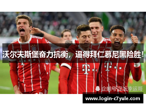 沃尔夫斯堡奋力抗衡，逼得拜仁慕尼黑险胜！