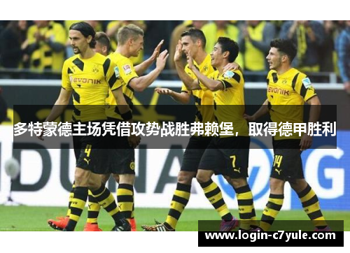 多特蒙德主场凭借攻势战胜弗赖堡，取得德甲胜利