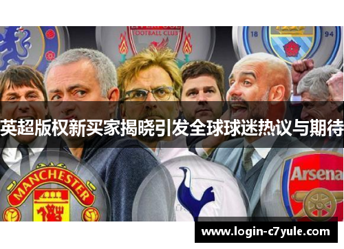 英超版权新买家揭晓引发全球球迷热议与期待