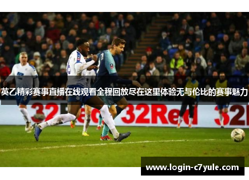 英乙精彩赛事直播在线观看全程回放尽在这里体验无与伦比的赛事魅力