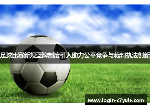 足球比赛新规蓝牌制度引入助力公平竞争与裁判执法创新