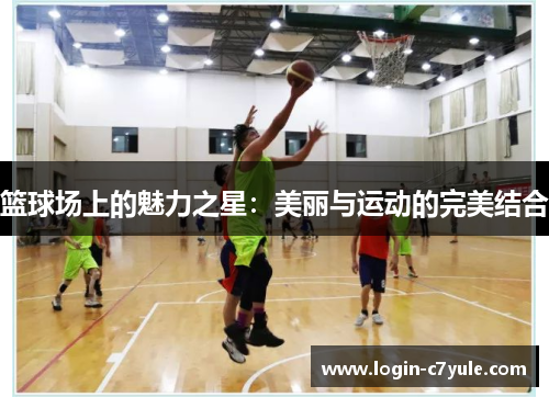篮球场上的魅力之星：美丽与运动的完美结合