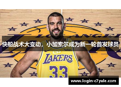 快船战术大变动，小加索尔成为新一轮首发球员