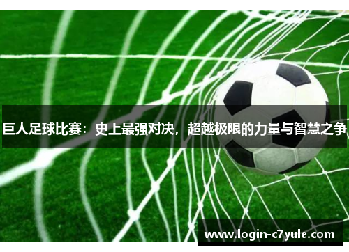 巨人足球比赛：史上最强对决，超越极限的力量与智慧之争