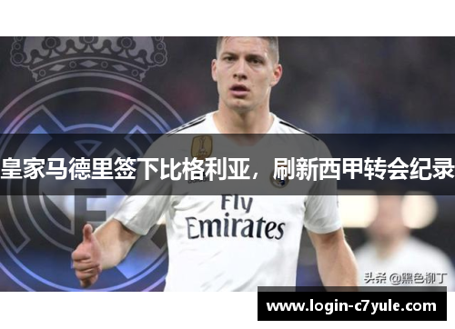 皇家马德里签下比格利亚，刷新西甲转会纪录