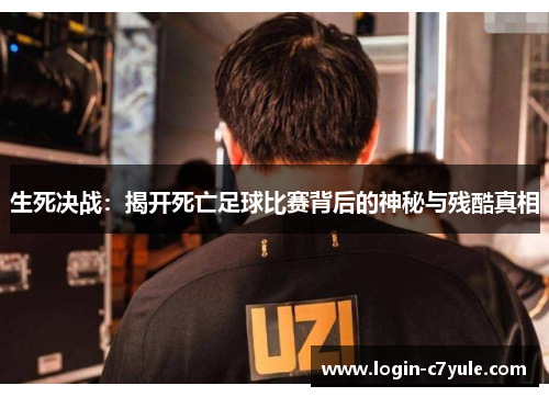 生死决战：揭开死亡足球比赛背后的神秘与残酷真相
