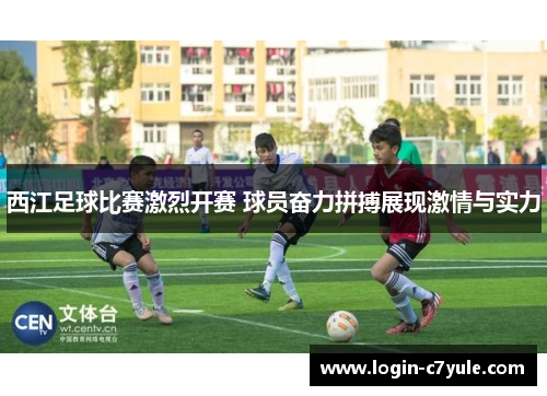 西江足球比赛激烈开赛 球员奋力拼搏展现激情与实力