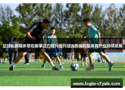 足球比赛增多带动赛事活力提升提升球迷热情助推体育产业持续发展