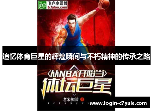 追忆体育巨星的辉煌瞬间与不朽精神的传承之路