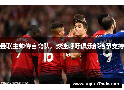 曼联主帅传言离队，球迷呼吁俱乐部给予支持