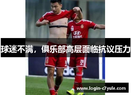 球迷不满，俱乐部高层面临抗议压力