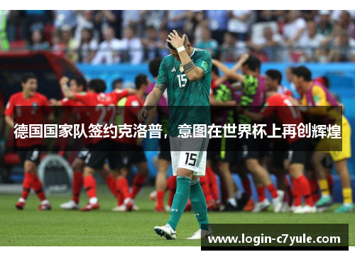 德国国家队签约克洛普，意图在世界杯上再创辉煌