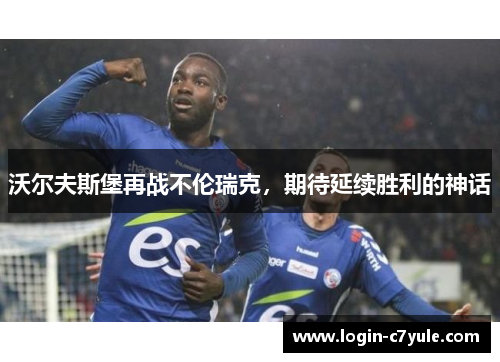 沃尔夫斯堡再战不伦瑞克，期待延续胜利的神话