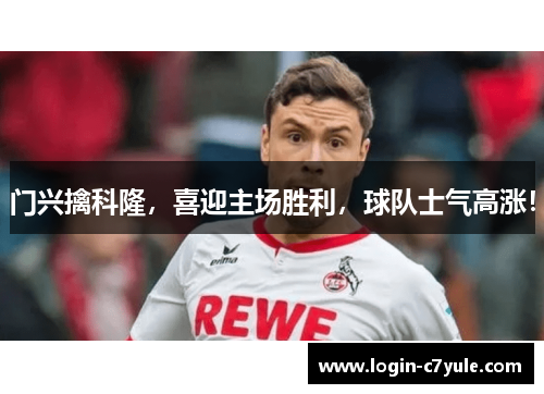 门兴擒科隆，喜迎主场胜利，球队士气高涨！