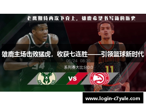 雄鹿主场击败猛虎，收获七连胜——引领篮球新时代