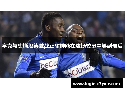 亨克与奥斯坦德激战正酣谁能在这场较量中笑到最后